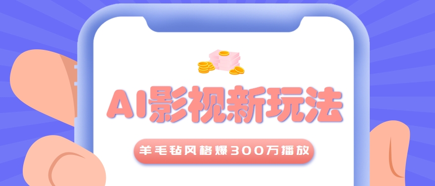 利用AI把经典影视换成羊毛毡风格，爆了300万播放，详细教程+提示词财创网络学堂-引流教程-网赚教程-副业教程-引流技术-副业-网络赚钱项目课程网