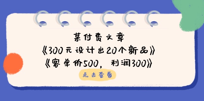 某付费文章：《300元设计出20个新品》+《客单价500，利润300》-课程网